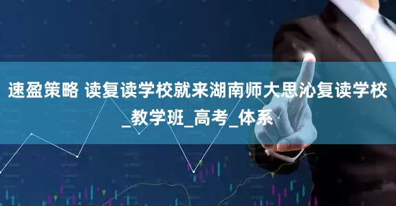 速盈策略 读复读学校就来湖南师大思沁复读学校_教学班_高考_体系