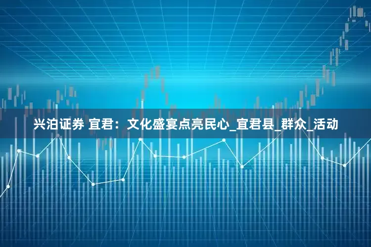 兴泊证券 宜君：文化盛宴点亮民心_宜君县_群众_活动