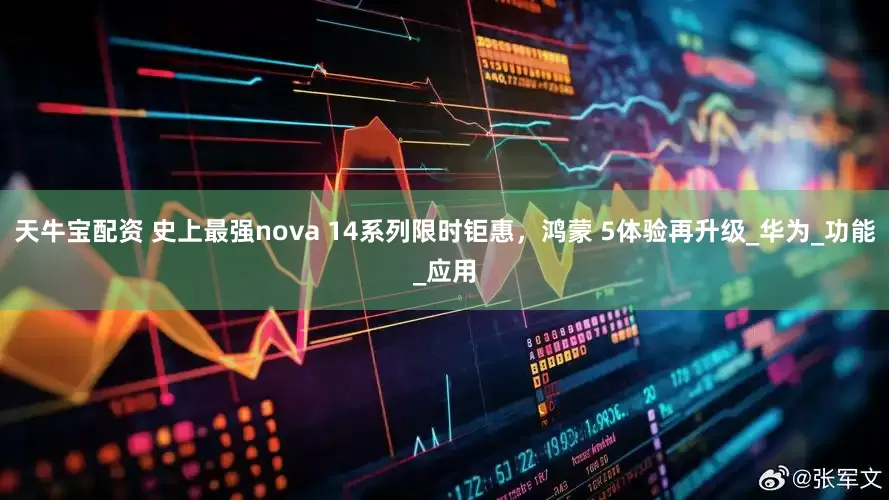 天牛宝配资 史上最强nova 14系列限时钜惠，鸿蒙 5体验再升级_华为_功能_应用