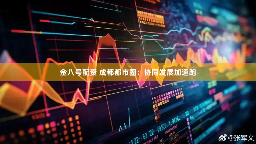 金八号配资 成都都市圈：协同发展加速跑