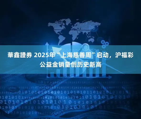 華鑫證券 2025年“上海慈善周”启动，沪福彩公益金销量创历史新高