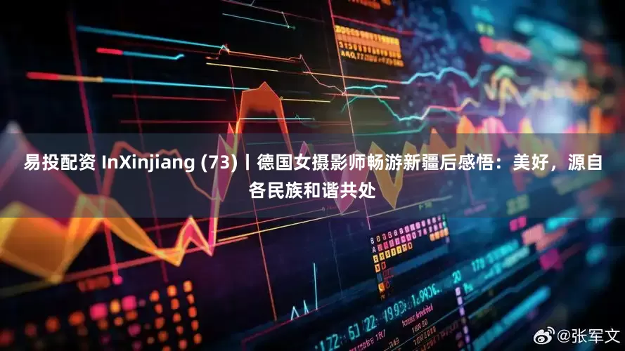 易投配资 InXinjiang (73)丨德国女摄影师畅游新疆后感悟：美好，源自各民族和谐共处