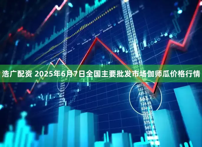 浩广配资 2025年6月7日全国主要批发市场伽师瓜价格行情
