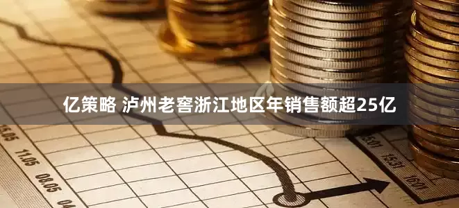 亿策略 泸州老窖浙江地区年销售额超25亿