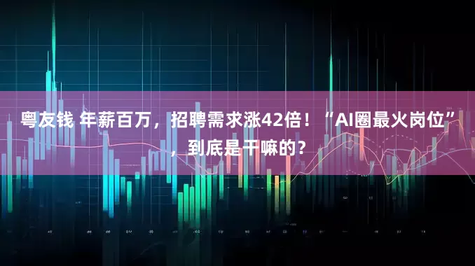粤友钱 年薪百万，招聘需求涨42倍！“AI圈最火岗位”，到底是干嘛的？